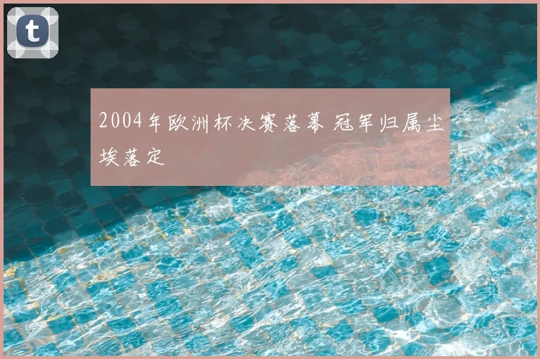 2004年欧洲杯决赛落幕 冠军归属尘埃落定