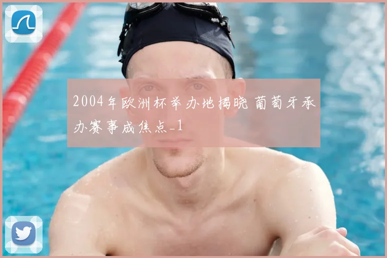 2004年欧洲杯举办地揭晓 葡萄牙承办赛事成焦点_1