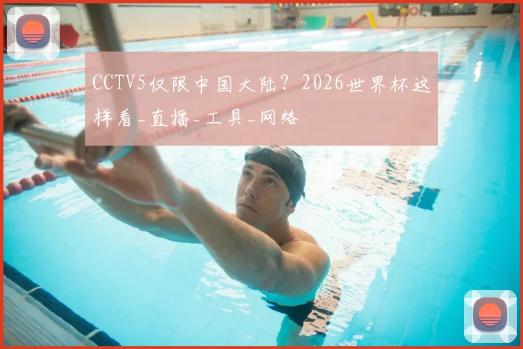 CCTV5仅限中国大陆?2026世界杯这样看_直播_工具_网络