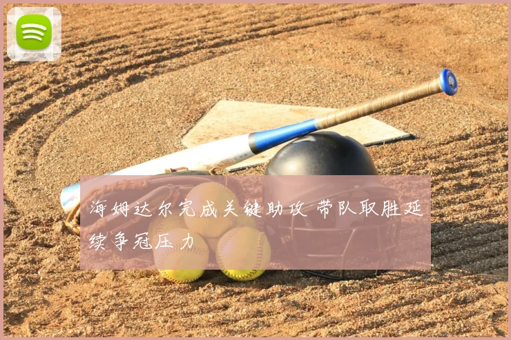 海姆达尔完成关键助攻 带队取胜延续争冠压力