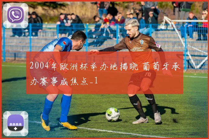 2004年欧洲杯举办地揭晓 葡萄牙承办赛事成焦点_1