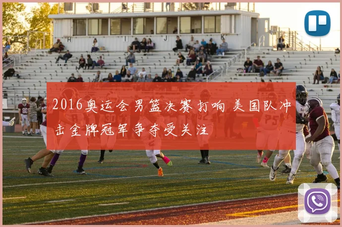 2016奥运会男篮决赛打响 美国队冲击金牌冠军争夺受关注