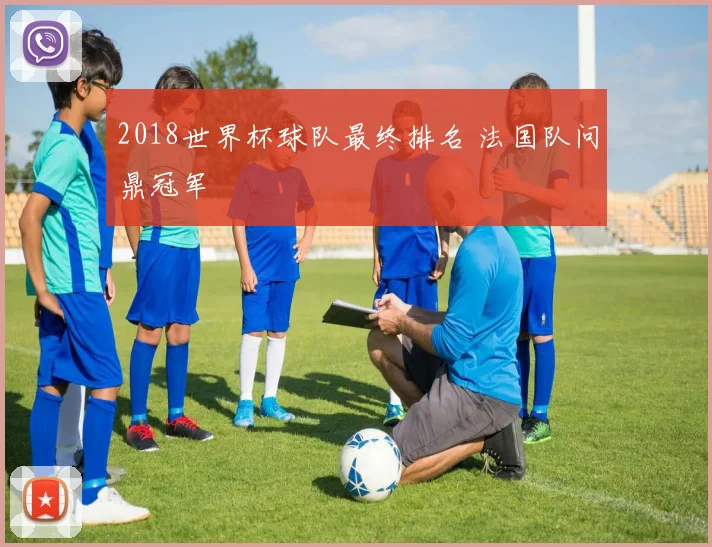 2018世界杯球队最终排名 法国队问鼎冠军