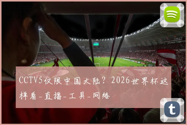CCTV5仅限中国大陆？2026世界杯这样看_直播_工具_网络