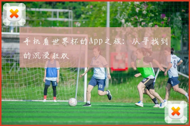 手机看世界杯的App之旅：从寻找到的沉浸狂欢