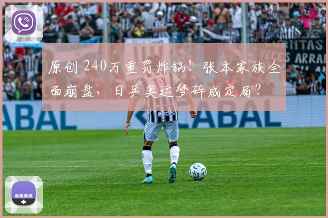 原创 240万重罚炸锅!张本家族全面崩盘,日乒奥运梦碎成定局?