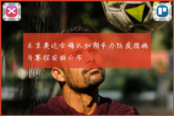 东京奥运会确认如期举办防疫措施与赛程安排公布