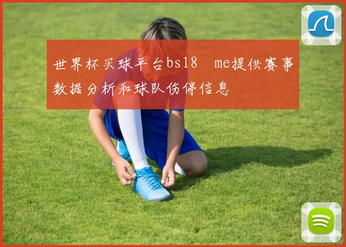 世界杯买球平台bs18婰me提供赛事数据分析和球队伤停信息