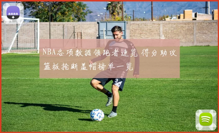 NBA各项数据领跑者速览 得分助攻篮板抢断盖帽榜单一览