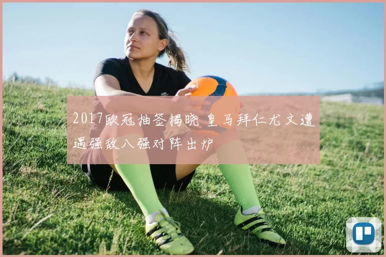 2017欧冠抽签揭晓 皇马拜仁尤文遭遇强敌八强对阵出炉