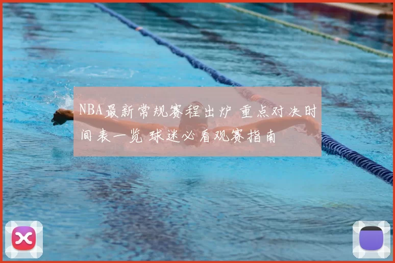 NBA最新常规赛程出炉 重点对决时间表一览 球迷必看观赛指南