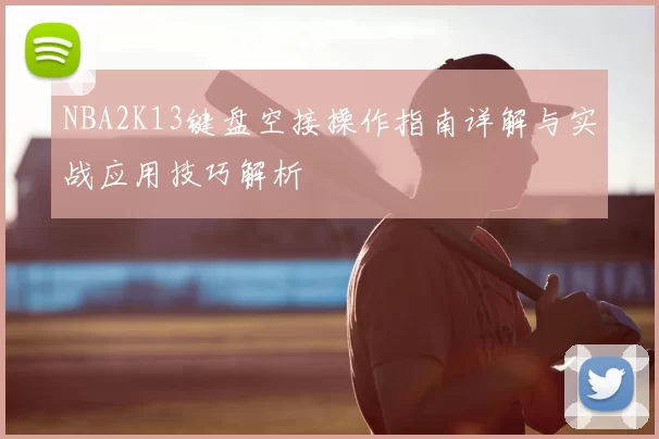 NBA2K13键盘空接操作指南详解与实战应用技巧解析