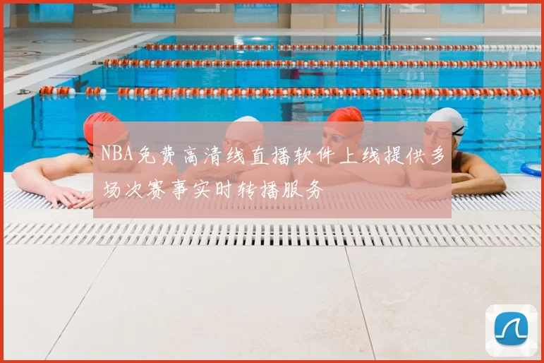 NBA免费高清线直播软件上线提供多场次赛事实时转播服务
