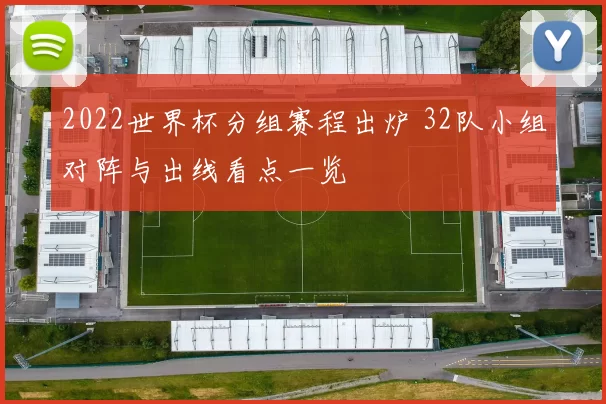 2022世界杯分组赛程出炉 32队小组对阵与出线看点一览