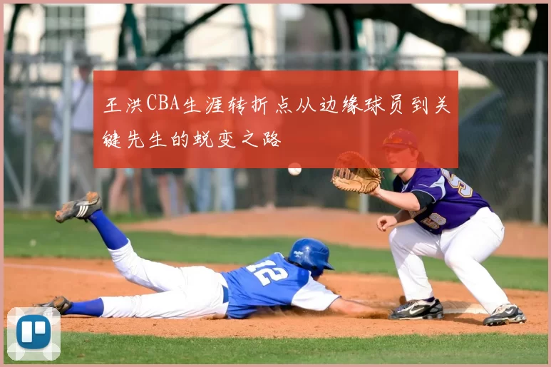 王洪CBA生涯转折点从边缘球员到关键先生的蜕变之路