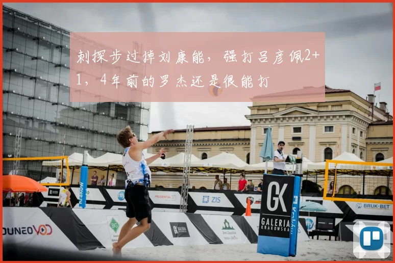 刺探步过掉刘康能，强打吕彦佩2+1，4年前的罗杰还是很能打