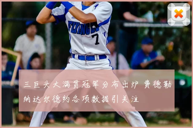 三巨头大满贯冠军分布出炉 费德勒纳达尔德约各项数据引关注