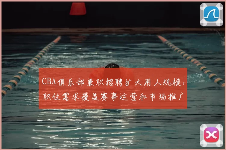 CBA俱乐部兼职招聘扩大用人规模，职位需求覆盖赛事运营和市场推广