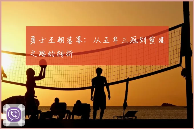 勇士王朝落幕：从五年三冠到重建之路的转折
