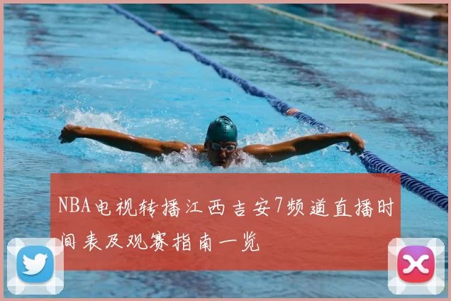 NBA电视转播江西吉安7频道直播时间表及观赛指南一览