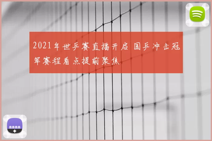 2021年世乒赛直播开启 国乒冲击冠军赛程看点提前聚焦