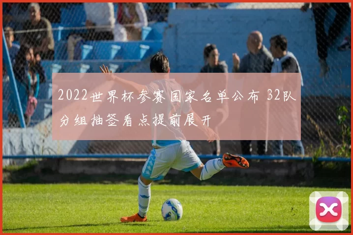 2022世界杯参赛国家名单公布 32队分组抽签看点提前展开