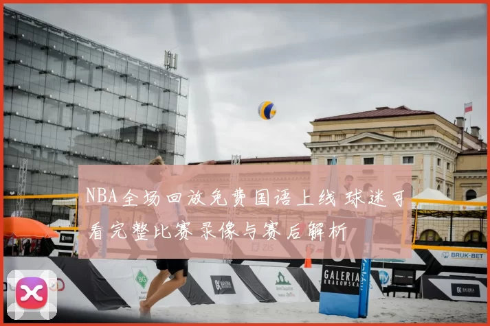 NBA全场回放免费国语上线 球迷可看完整比赛录像与赛后解析