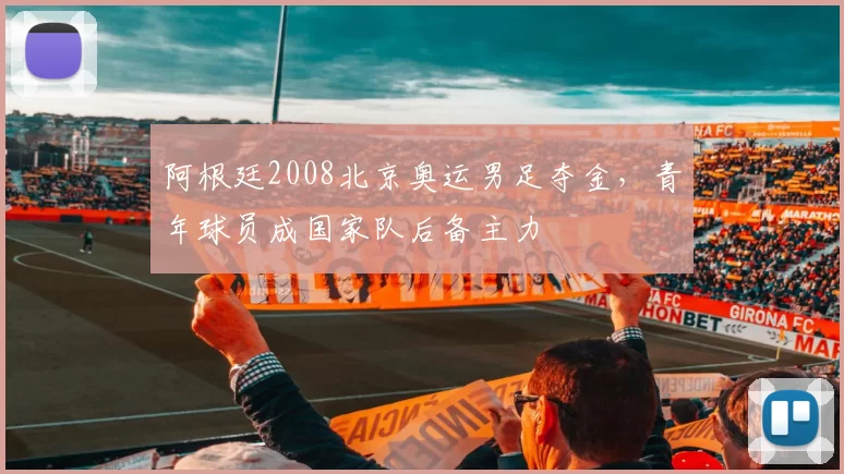 阿根廷2008北京奥运男足夺金，青年球员成国家队后备主力