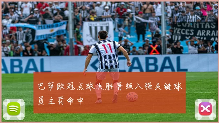 巴萨欧冠点球决胜晋级八强关键球员主罚命中