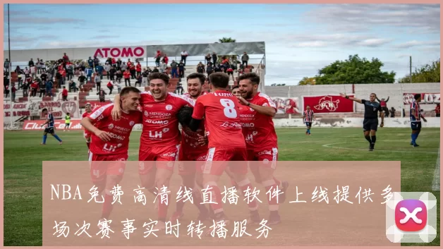 NBA免费高清线直播软件上线提供多场次赛事实时转播服务