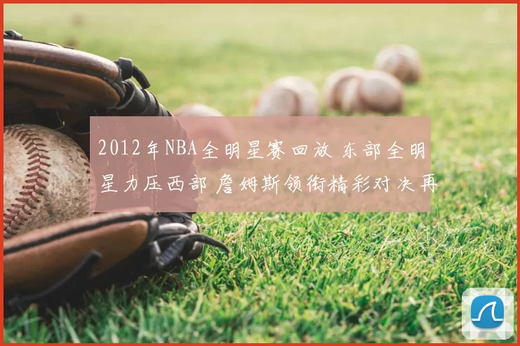 2012年NBA全明星赛回放 东部全明星力压西部 詹姆斯领衔精彩对决再现