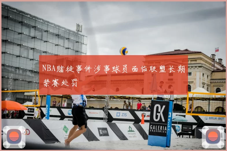 NBA赌徒事件涉事球员面临联盟长期禁赛处罚
