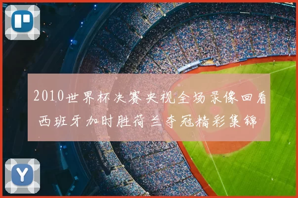 2010世界杯决赛央视全场录像回看 西班牙加时胜荷兰夺冠精彩集锦
