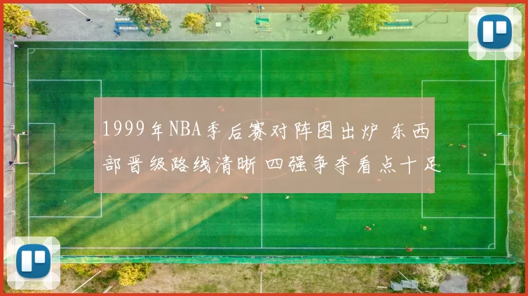 1999年NBA季后赛对阵图出炉 东西部晋级路线清晰 四强争夺看点十足