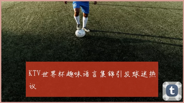KTV世界杯趣味语言集锦引发球迷热议