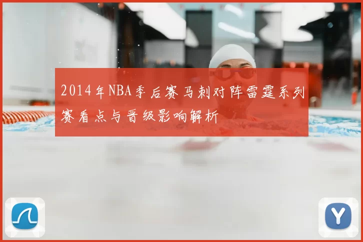 2014年NBA季后赛马刺对阵雷霆系列赛看点与晋级影响解析