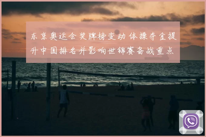 东京奥运会奖牌榜变动 体操夺金提升中国排名并影响世锦赛备战重点
