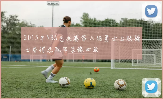 2015年NBA总决赛第六场勇士击败骑士夺得总冠军录像回放