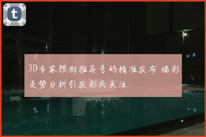 3D专家预测推荐号码精准发布 福彩走势分析引发彩民关注