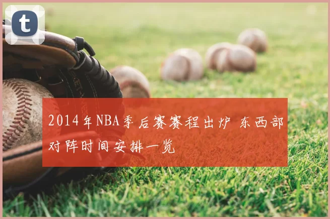 2014年NBA季后赛赛程出炉 东西部对阵时间安排一览