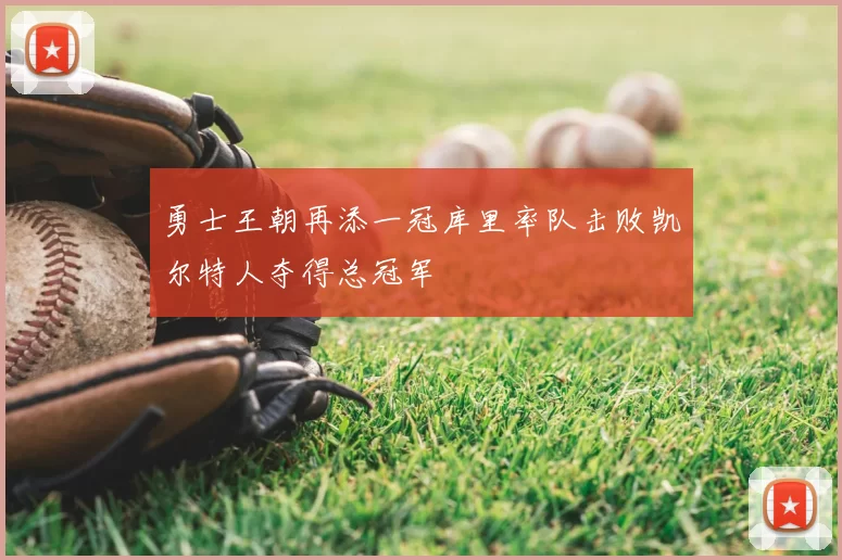 勇士王朝再添一冠库里率队击败凯尔特人夺得总冠军