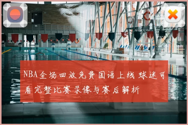 NBA全场回放免费国语上线 球迷可看完整比赛录像与赛后解析