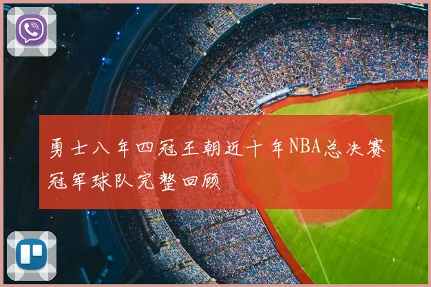 勇士八年四冠王朝近十年NBA总决赛冠军球队完整回顾