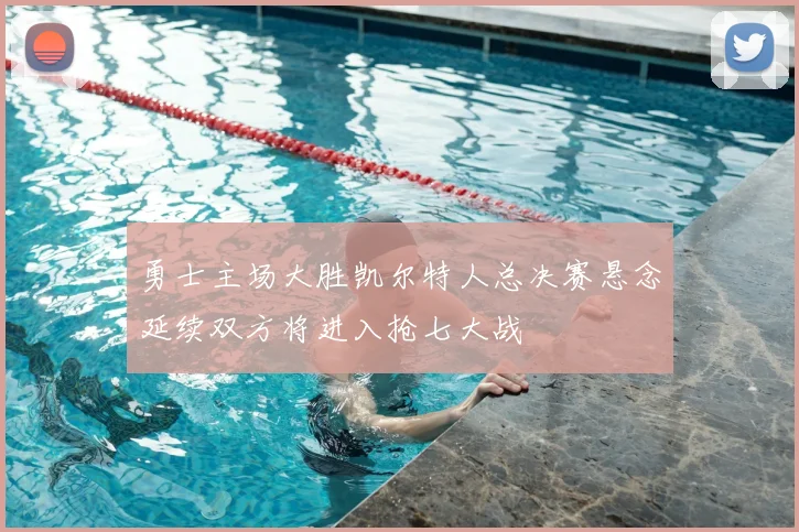 勇士主场大胜凯尔特人总决赛悬念延续双方将进入抢七大战