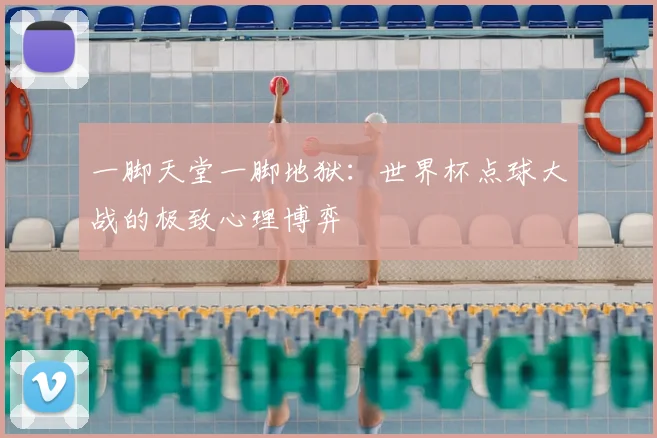一脚天堂一脚地狱:世界杯点球大战的极致心理博弈