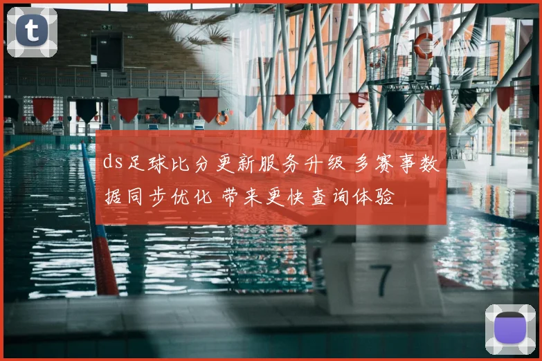 ds足球比分更新服务升级 多赛事数据同步优化 带来更快查询体验