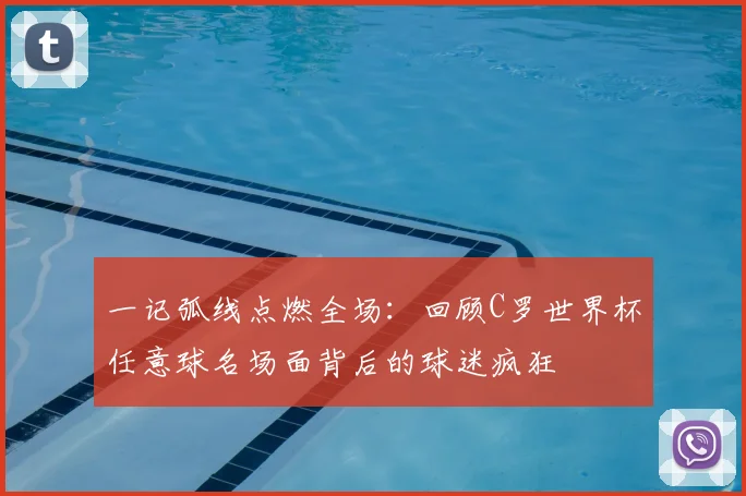 一记弧线点燃全场:回顾C罗世界杯任意球名场面背后的球迷疯狂