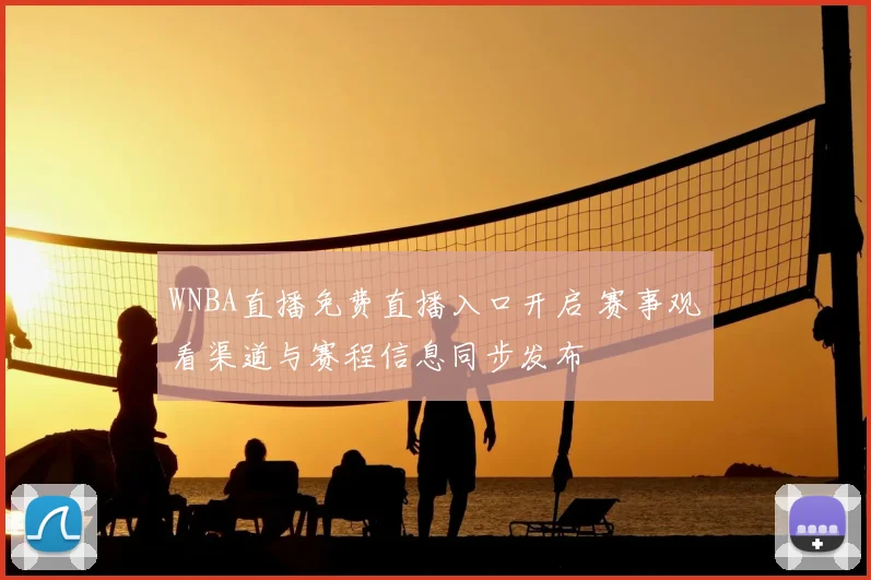 WNBA直播免费直播入口开启 赛事观看渠道与赛程信息同步发布