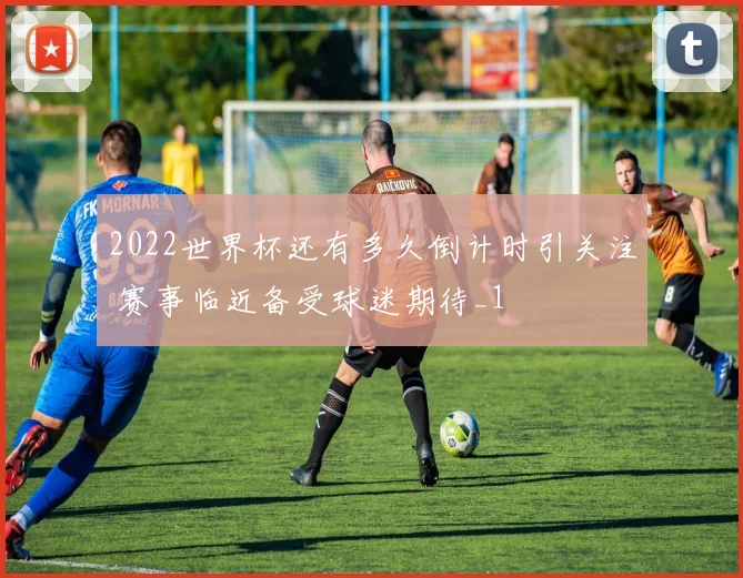 2022世界杯还有多久倒计时引关注 赛事临近备受球迷期待_1