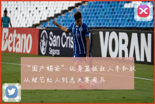 “国产锡安”化身篮板狂人李弘权从综艺红人到总决赛奇兵